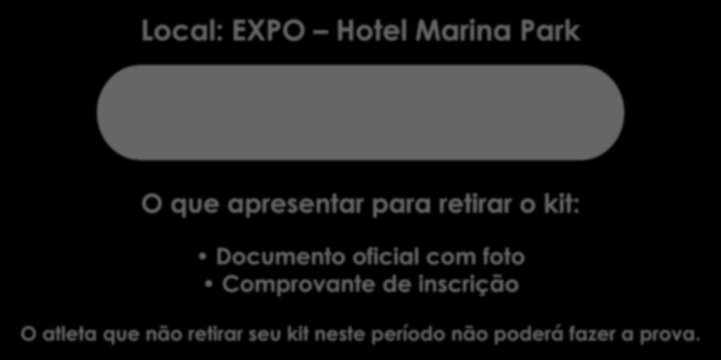 ENTREGA DE KIT Local: EXPO Hotel Marina Park 23 de Novembro 02:00 PM - 06:00 PM 24 de Novembro 09:00 AM - 06:00 PM 25 de Novembro 09:00 AM - 12:00 PM O que