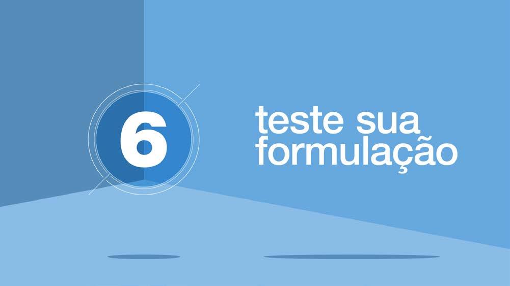 PASSO 6: TESTE SUA FORMULAÇÃO Ao obter o seu 1º protótipo da formulação é hora de testá-lo e verificar o quão bem sucedido você foi na busca pelo produto desejado.
