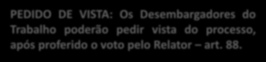 PEDIDO DE VISTA: Os Desembargadores do Trabalho poderão pedir vista do processo, após proferido o voto pelo Relator art. 88.