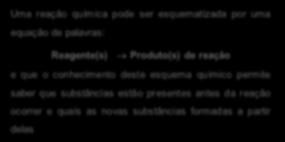 Como já vimos, as reações químicas são transformações em que uma ou mais substâncias dão origem a substâncias diferentes.