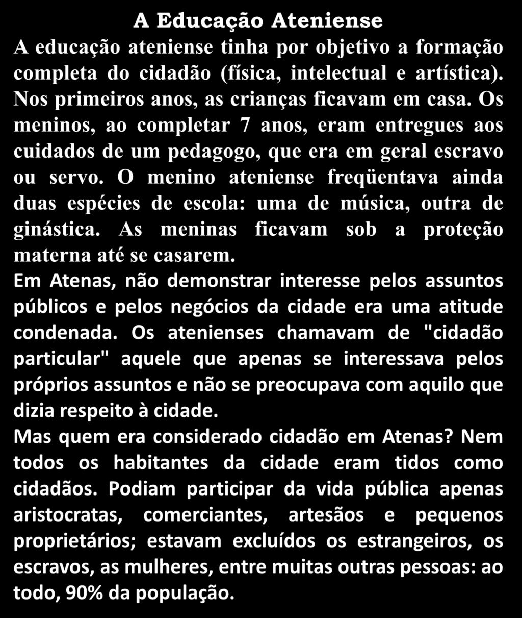 A Educação Ateniense A educação ateniense tinha por objetivo a formação completa do cidadão (física, intelectual e artística). Nos primeiros anos, as crianças ficavam em casa.