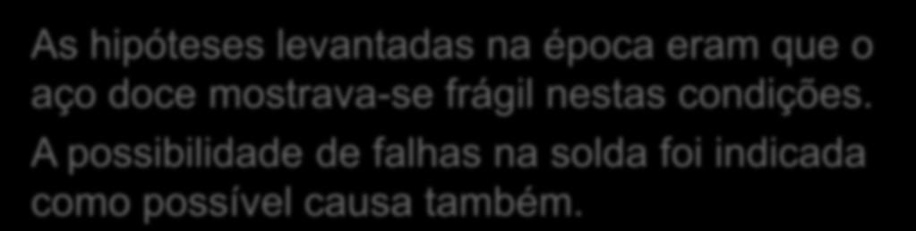 As hipóteses levantadas na época eram que o aço doce mostrava-se frágil nestas