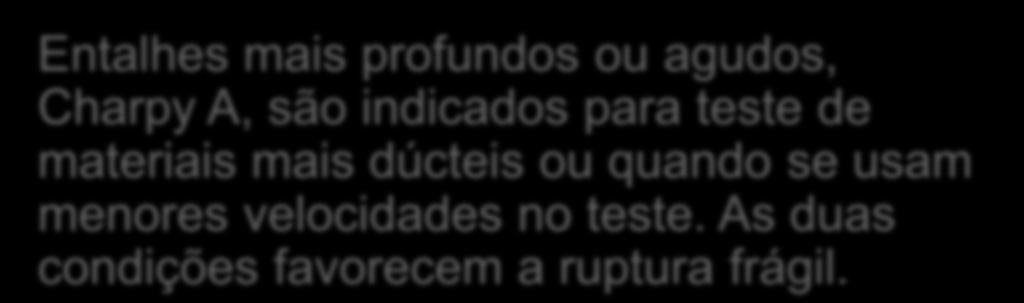 Recomendações a respeito dos entalhes Entalhes mais profundos ou agudos, Charpy A, são indicados para teste de