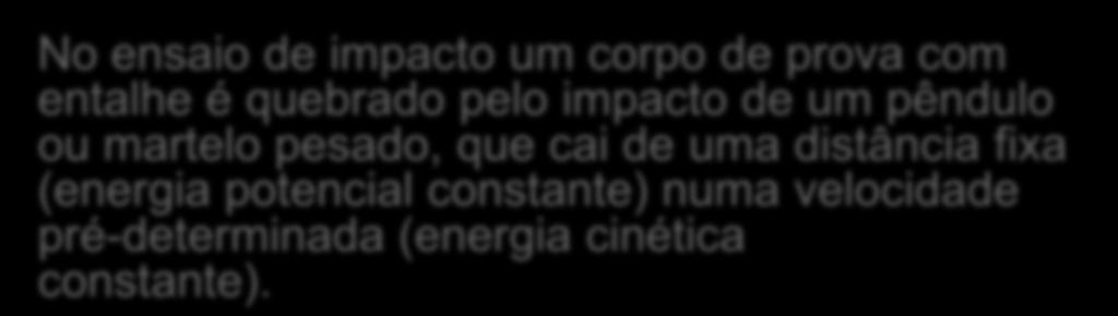 No ensaio de impacto um corpo de prova com entalhe é quebrado pelo impacto de um pêndulo ou martelo pesado, que