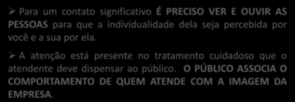 QUALIDADE NO ATENDIMENTO Atenção Para um contato significativo É PRECISO VER E OUVIR AS PESSOAS para que a individualidade dela seja percebida por você e a sua por