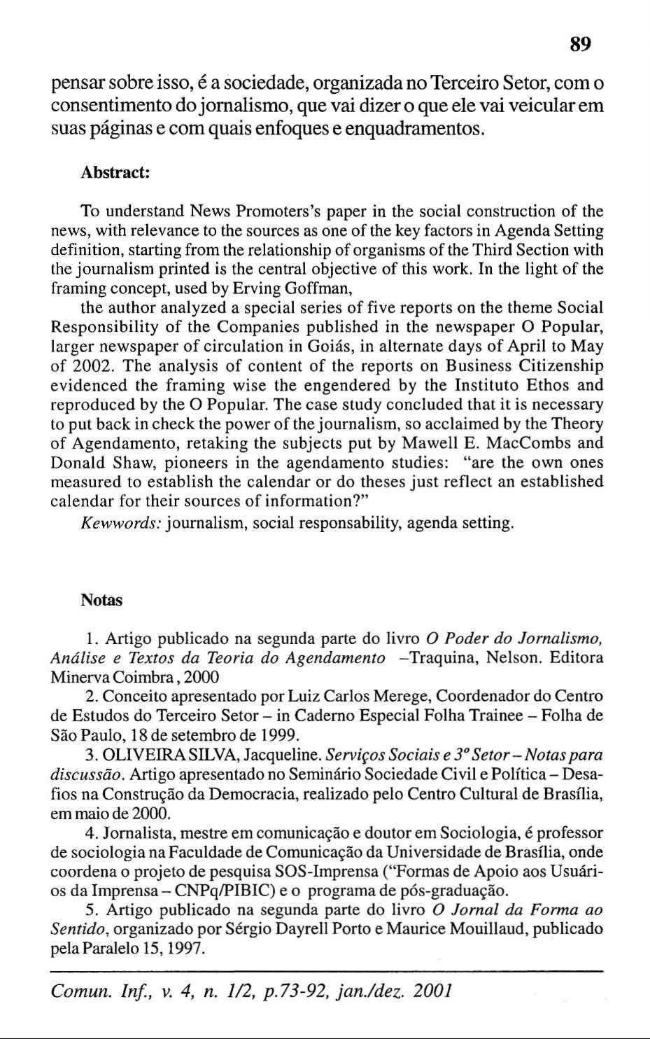 pensar sobre isso, é a sociedade, organizada no Terceiro Setor, com o consentimento do jornalismo, que vai dizer o que ele vai veicular em suas páginas e com quais enfoques e enquadramentos.