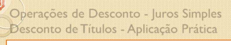 // Operações de Descoto - Juros mples Descoto de ítulos - Aplcação Prátca Uma empresa que descotar um título (duplcata) o valor de $, que vecerá em meses, a uma taxa de % am (descoto smples) Qual o