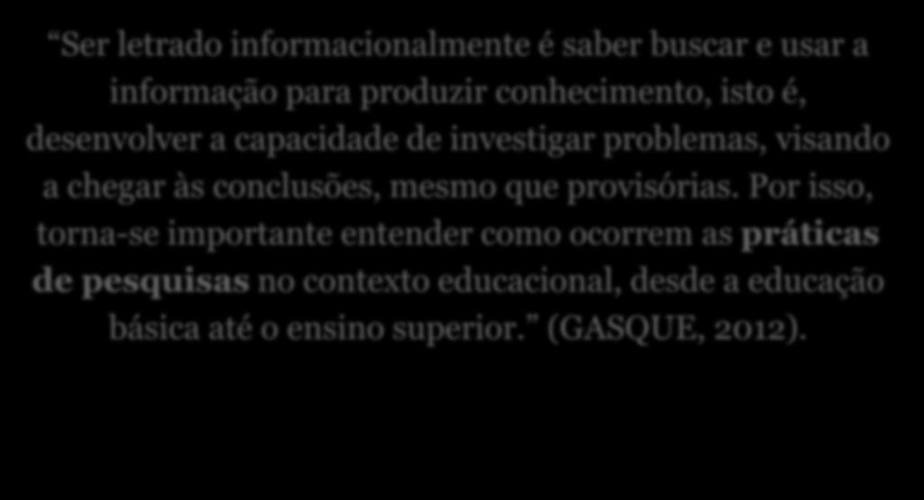 Práticas de pesquisa Ser letrado informacionalmente é saber buscar e usar a informação para produzir conhecimento, isto é, desenvolver a capacidade de investigar problemas, visando a chegar às