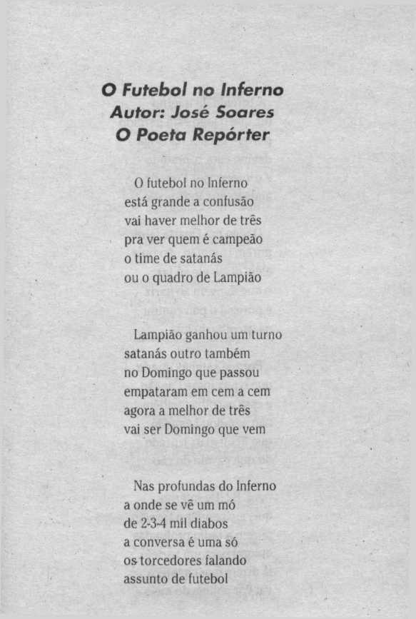 O Futebol no Inferno Autor: José Soares O Poeta Repórter O futebol no Inferno está grande a confusáo vai haver melhor de tres pra ver quem é campeáo o time de satanás ou o quadro de Lampiáo Lampiáo