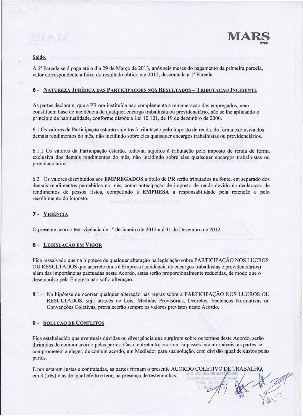 A 2 a Parcela será paga até o dia 29 de Março de 2013, após seis meses do pagamento da primeira parcela, valor correspondente a faixa do resultado obtido em 2012, descontada a Ia Parcela.