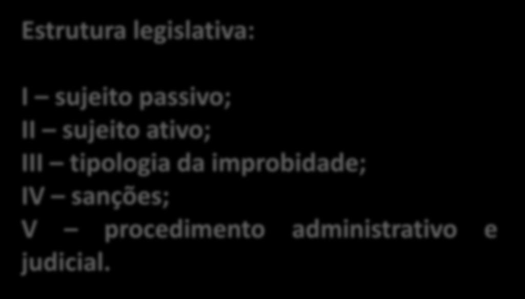 Lei 8429/1992 Improbidade Administrativa Estrutura legislativa: I sujeito passivo; II