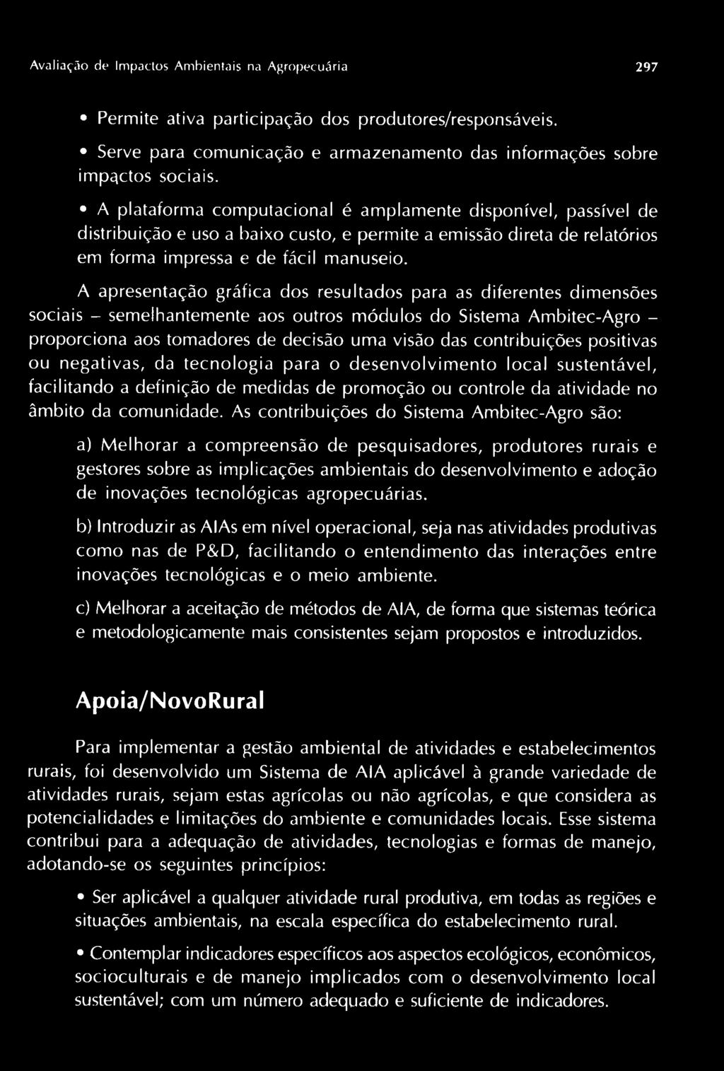 A apresentação gráfica dos resultados para as diferentes dimensões sociais - semelhantemente aos outros módulos do Sistema Ambitec-Agroproporciona aos tomadores de decisão uma visão das contribuições