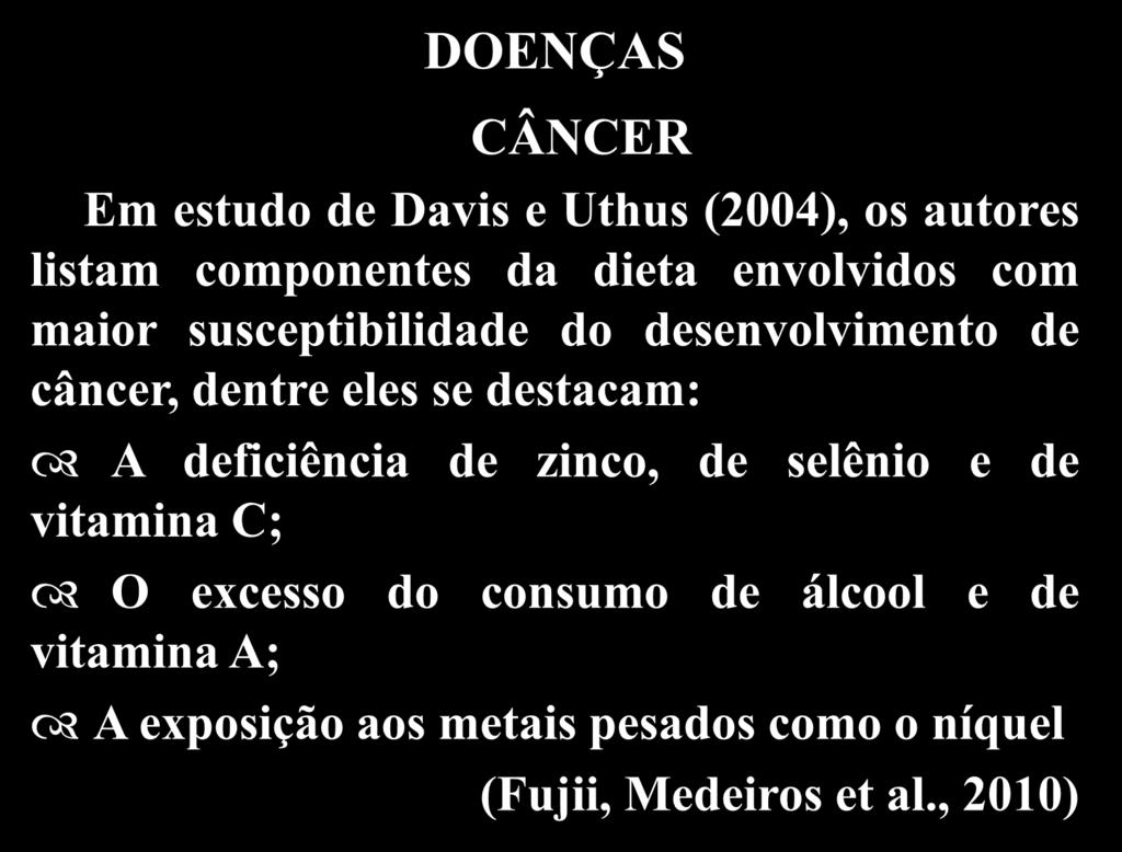 Objetivos DOENÇAS CÂNCER Em estudo de Davis e Uthus (2004), os autores listam componentes da dieta envolvidos com maior susceptibilidade do desenvolvimento de câncer, dentre eles se