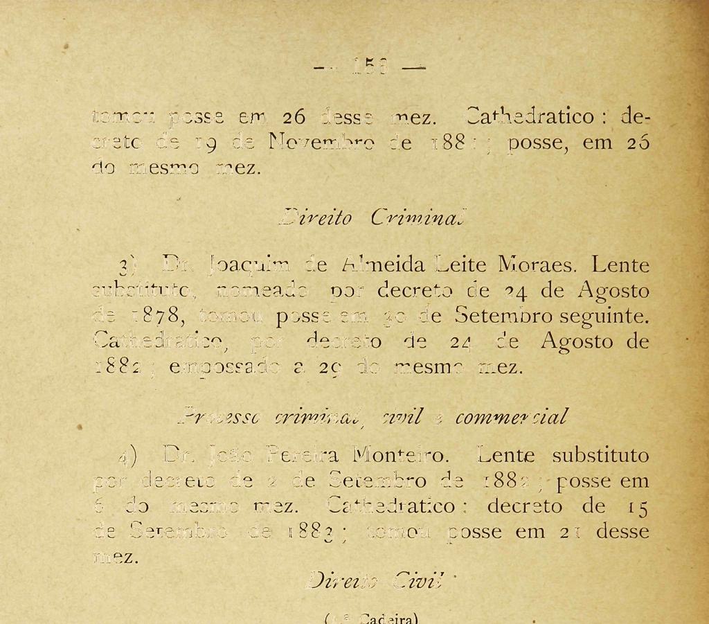 156 tomou posse e m 26 desse mez. Cathedratico : decreto de 19 de Novembro de 1881 ; posse, em 26 do mesmo mez. Direito Criminal 3) Dr. Joaquim de Almeida Leite Moraes.