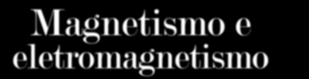 Magnetsmo e eletromagnetsmo Este tópco apresenta o aspecto hstórco e os conhecmentos atuas dos ímãs e do campo gravtaconal terrestre.