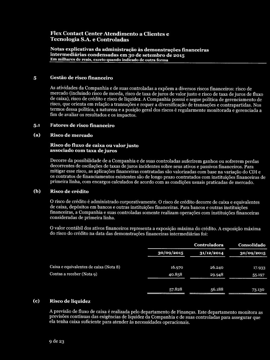 A Companhia possui e segue política de gerenciamento de risco, que orienta em relação a transações e requer a diversificação de transações e contrapartidas.