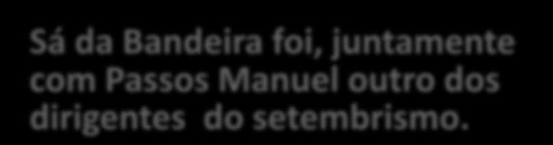 Sá da Bandeira foi, juntamente com Passos Manuel outro dos dirigentes do setembrismo.