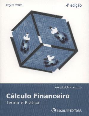 MATIAS, Rogério (2013) - Cálculo financeiro : teoria e prática. 4ª ed. - Lisboa : Escolar.