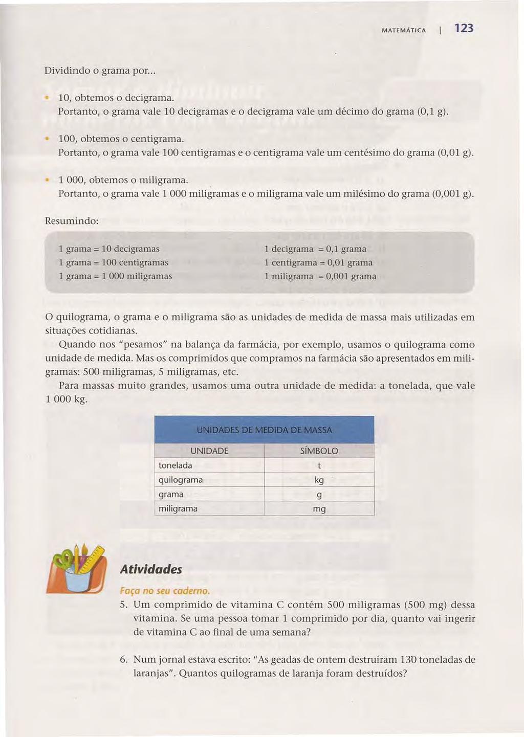 Acesse: http://fuvestibular.com.br/ MATEMÁTICA 123 Dividindo o grama por... 10, obtemos o decigrama. Portanto, o grama vale 10 decigramas e o decigrama vale um décimo do grama (0,1 g).