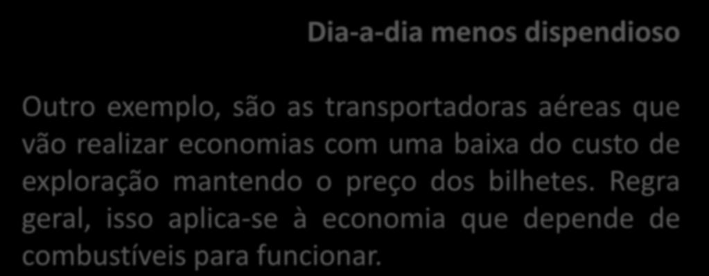 Dia-a-dia menos dispendioso Outro exemplo, são as transportadoras aéreas que vão realizar economias com uma baixa do custo