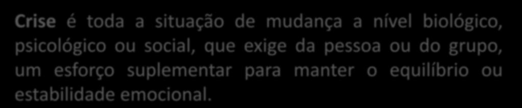 Crise é toda a situação de mudança a nível biológico, psicológico ou social, que exige da