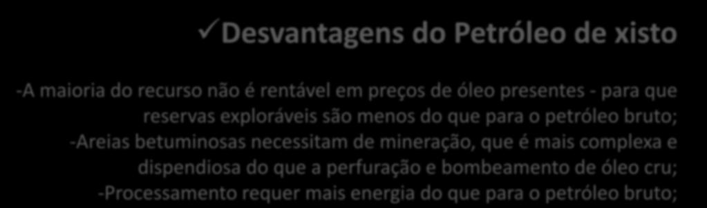 Desvantagens do Petróleo de xisto -A maioria do recurso não é rentável em preços de óleo presentes - para que reservas exploráveis são menos do que para o petróleo bruto; -Areias