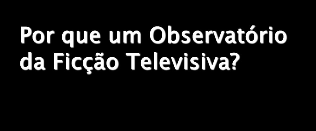 Rede internacional de pesquisa da América Latina e Península Ibérica Análise anual da produção, audiência e repercussão sociocultural da ficção televisiva ibero-americana (*) Estudo sistemático e