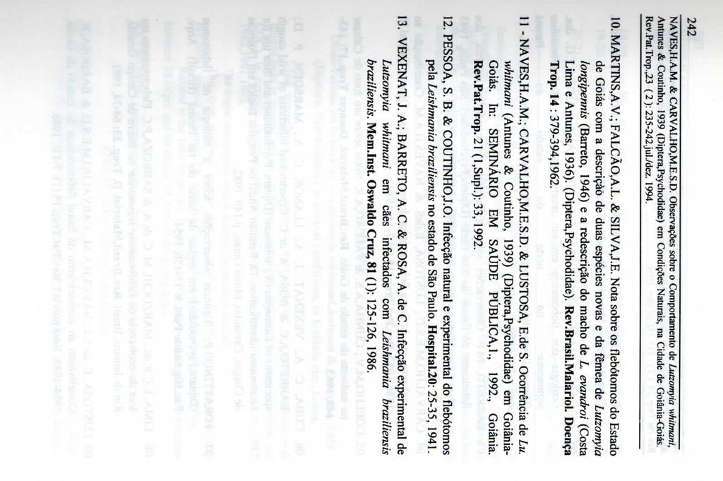 242 NAVES.H.A.M. & CARVALHO,M.E.S.D. Observações sobre o Comportamento de Lutzomyia whitmani, Rcv.Pat.Trop.,23 (2): 235-242.jul./dez. 1994. 10. MARTINS,A.V.; FALCÃO,A.L. & SILVA,J.E. Nota sobre os flebótomos do Estado de Goiás com a descrição de duas espécies novas e da fêmea de Lutzomyia longipennis (Barreto, 1946) e a redescrição do macho de L.