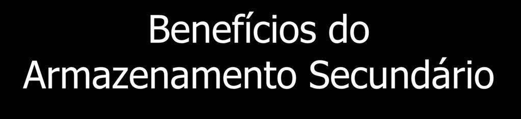 Benefícios do Armazenamento Secundário Espaço: grande quantidade de espaço