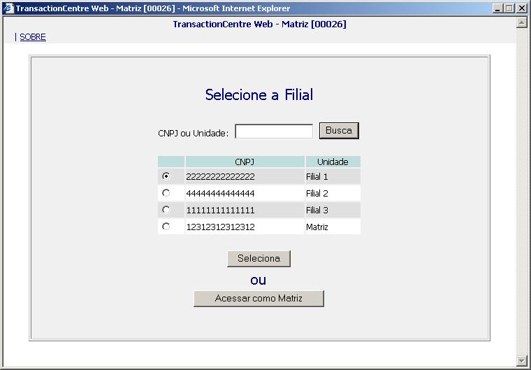 . Tela Seleção de Filial TransactionCentre - Módulo ClientWEB Esta tela somente é apresentada para os estabelecimentos com mais de uma unidade, e neste caso permite à Matriz : Acompanhar as