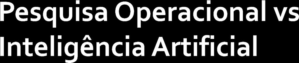 Existe grande superposição entre essas áreas Pesquisa Operacional busca obter soluções ótimas modelando o problema de forma matemática.