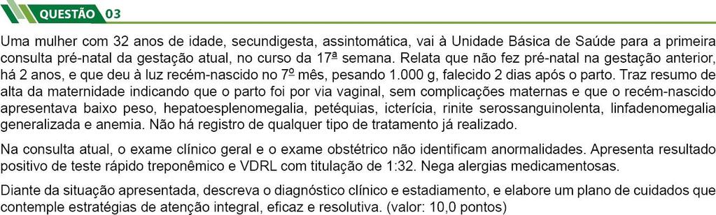 PADRÃO DE RESPOSTA O participante deverá apresentar como diagnóstico a Sífilis e estadiamento latente tardio. Em relação ao plano de cuidados, o participante deverá abordar os tópicos a seguir.