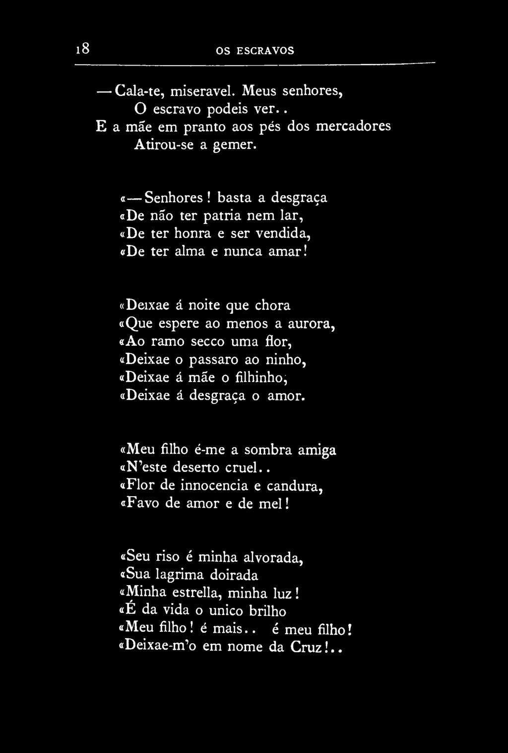 l8 OS ESCRAVOS Cala-te, miserável. Meus senhores, O escravo podeis ver.. E a mãe em pranto aos pés dos mercadores Atirou-se a gemer. «Senhores!