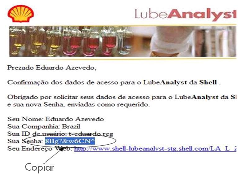 LOGIN PRIMEIRO ACESSO Você receberá um e-mail automático do sistema Shell LubeAnalyst, nele você encontrará tudo o que precisa para seu login: O site que deve ser utilizado para entrar no sistema;