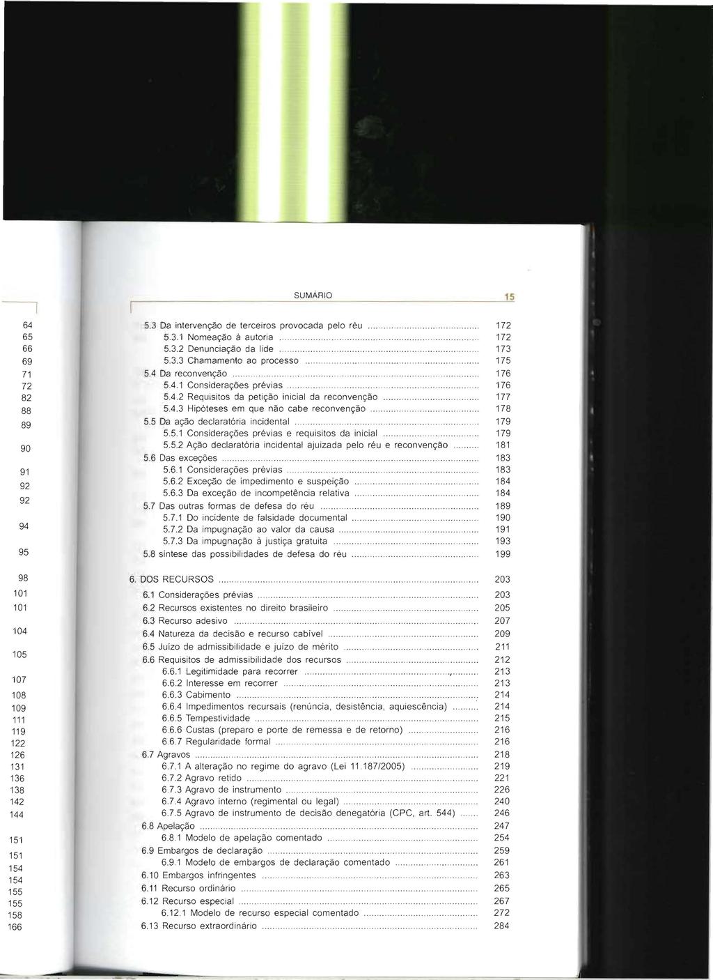 SUMÁRIO 15 5.3 Da intervenção de terceiros provocada pelo réu 172 5.3.1 Nomeação à autoria 172 5.3.2 Denunciação da lide 173 5.3.3 Chamamento ao processo 175 5.4 Da reconvenção 176 5.4.1 Considerações prévias 176 5.