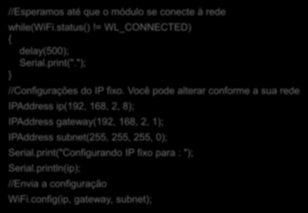 Setup Aguardamos o ESP8266 se conectar à rede e após ele se conectar enviamos as configurações da rede. Altere conforme a sua rede. //Esperamos até que o módulo se conecte à rede while(wifi.status()!