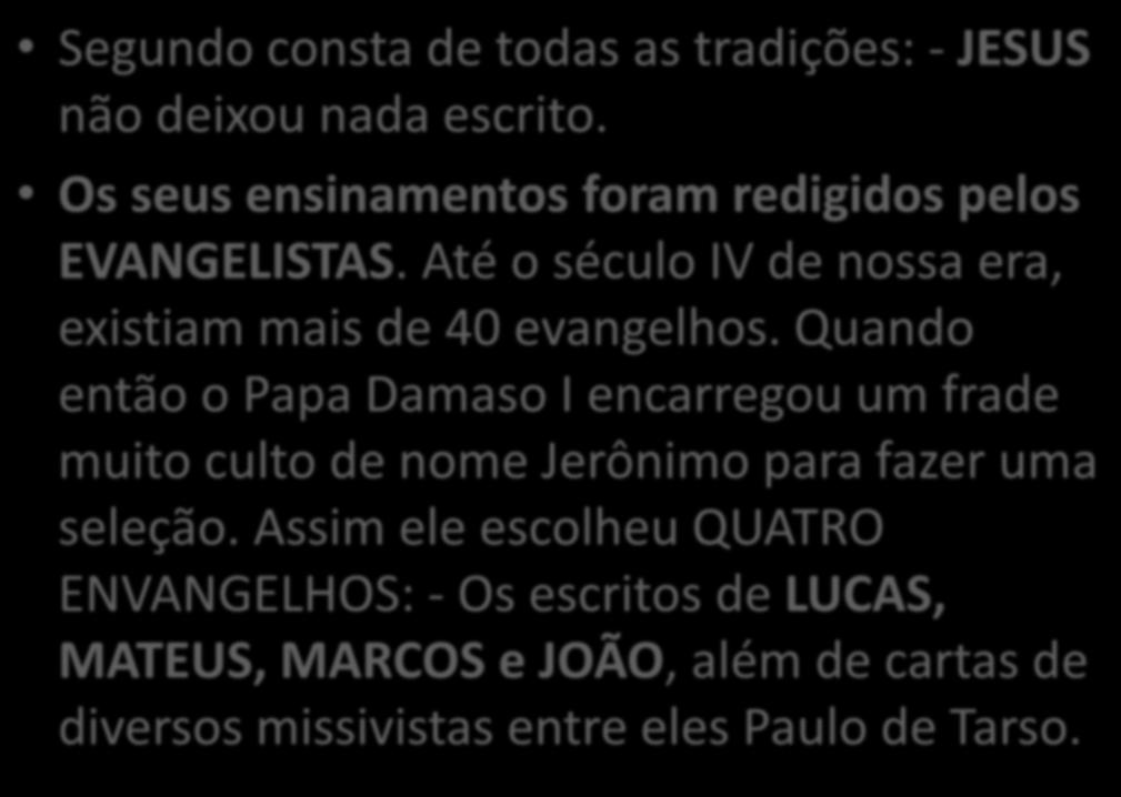 Segundo consta de todas as tradições: - JESUS não deixou nada escrito. Os seus ensinamentos foram redigidos pelos EVANGELISTAS. Até o século IV de nossa era, existiam mais de 40 evangelhos.