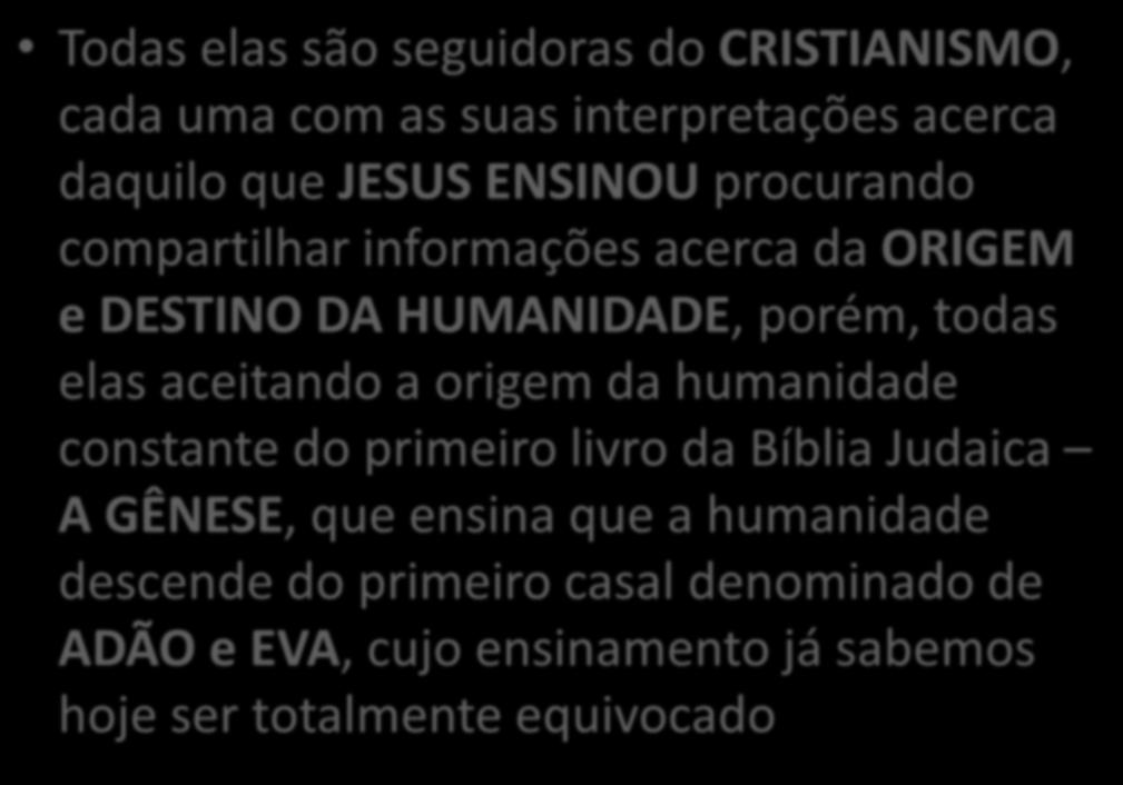 Todas elas são seguidoras do CRISTIANISMO, cada uma com as suas interpretações acerca daquilo que JESUS ENSINOU procurando compartilhar informações acerca da ORIGEM e DESTINO DA HUMANIDADE, porém,