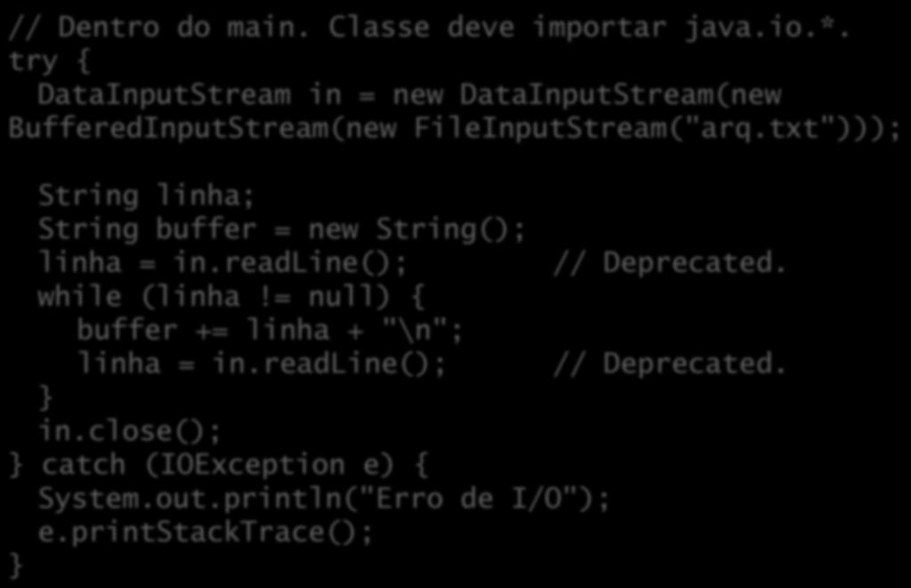 Exemplo com fluxo de entrada // Dentro do main. Classe deve importar java.io.*. try { DataInputStream in = new DataInputStream(new BufferedInputStream(new FileInputStream("arq.