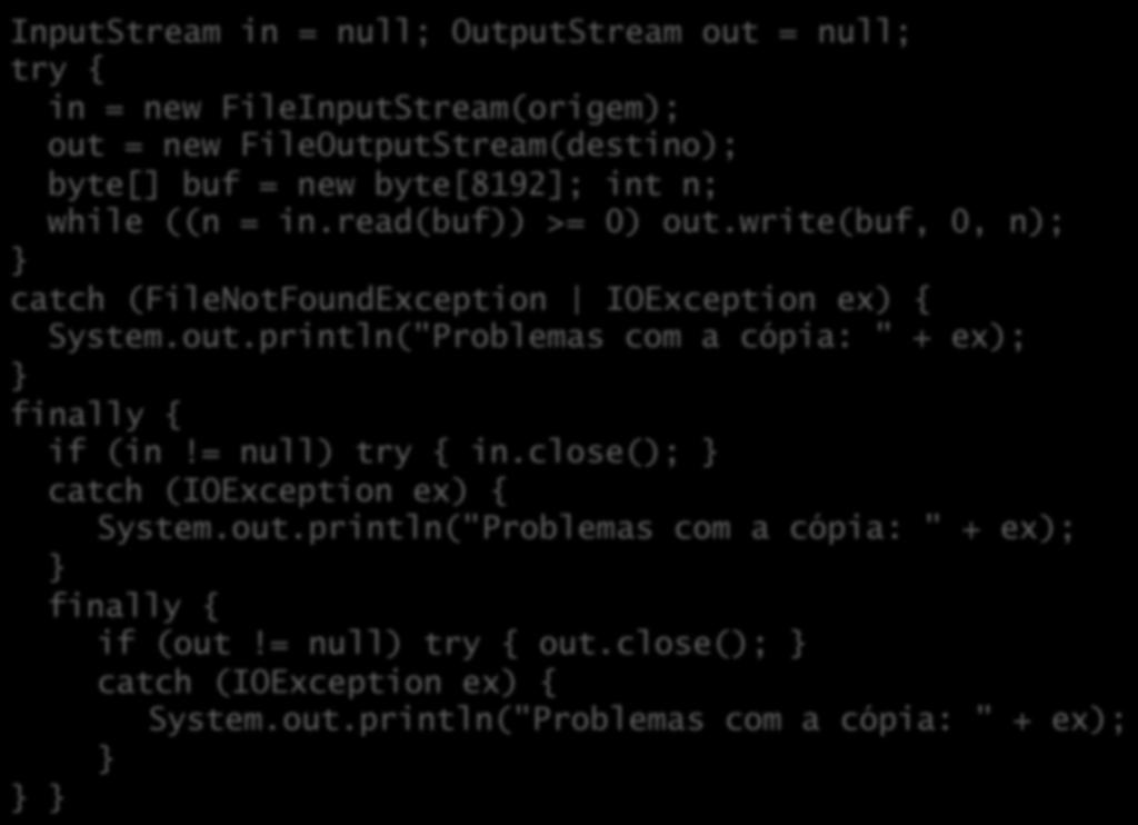 Usando múl%plos recursos InputStream in = null; OutputStream out = null; try { in = new FileInputStream(origem); out = new FileOutputStream(destino); byte[] buf = new byte[8192]; int n; while ((n =