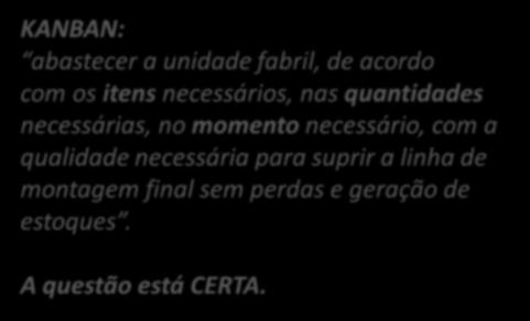 41. (CESPE / ABIN / 2010) O sistema denominado kanban tem por objetivo controlar e balancear a produção, com eliminação dos desperdícios, e acionar um sistema de reposição de estoque pela indicação