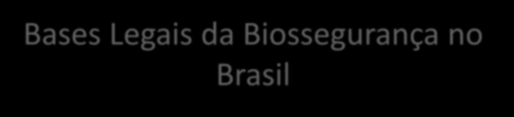 Bases Legais da Biossegurança no Brasil Lei 8.974 de 5 de janeiro de 1995 Primeira Lei de Biossegurança, hoje revogada pela Lei 11.105 de 24 de março de 2005 regulamentada pelo Decreto 5.