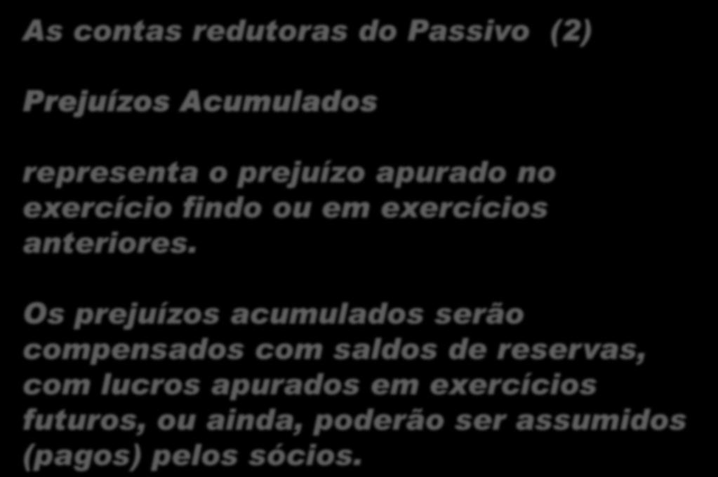 As contas redutoras do Passivo (2) Prejuízos Acumulados representa o prejuízo apurado no exercício findo ou em exercícios anteriores.