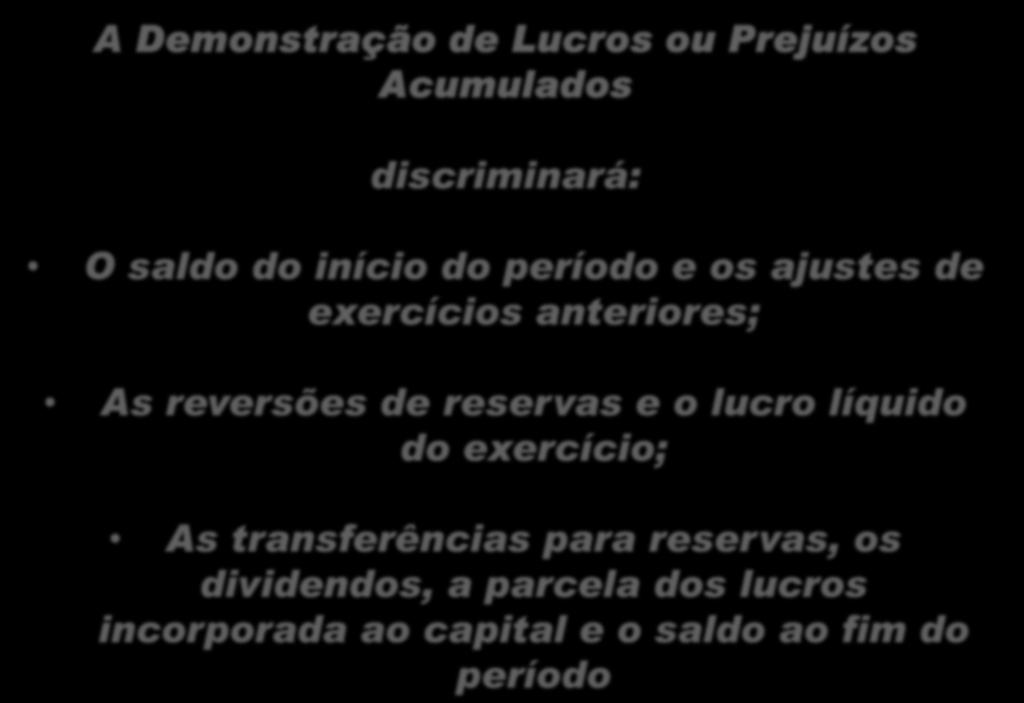 Demonstração de Lucros ou Prejuízos Acumulados A Demonstração de Lucros ou Prejuízos Acumulados discriminará: O saldo do início do período e os ajustes de exercícios