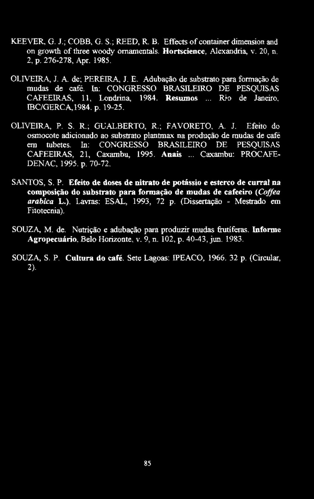 KEEVER, G. J. ; COBB, G. S.; REED, R. B. Effects of container dimension and on growth ofthree woody ornamentais. Hortscience, Alexandria, v. 20, n. 2, p. 276-278, Apr. 1985. OLIVEIRA, J. A. de ~ PEREIRA, J.