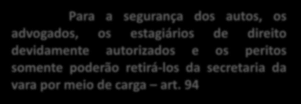 Para a segurança dos autos, os advogados, os estagiários de direito devidamente autorizados e os peritos somente poderão retirá-los da secretaria da vara por meio de carga art.