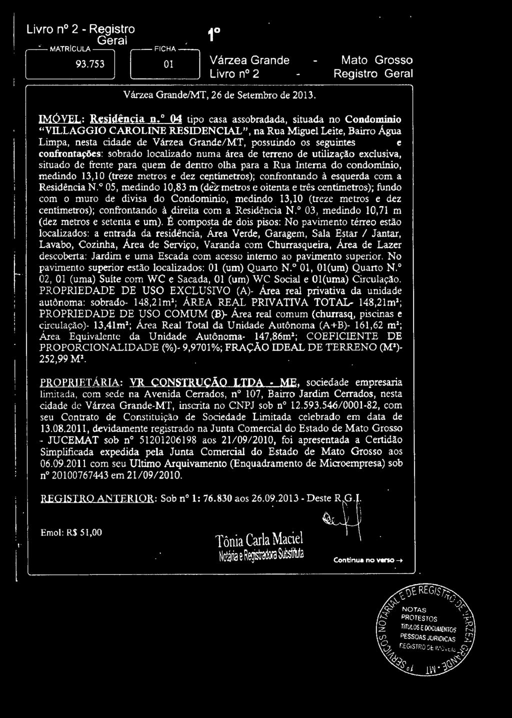 0 03, medindo 10,71 m (dez metros e setenta e um). É oomposta de dois pisos: No pavimento térreo estão 1ocal.