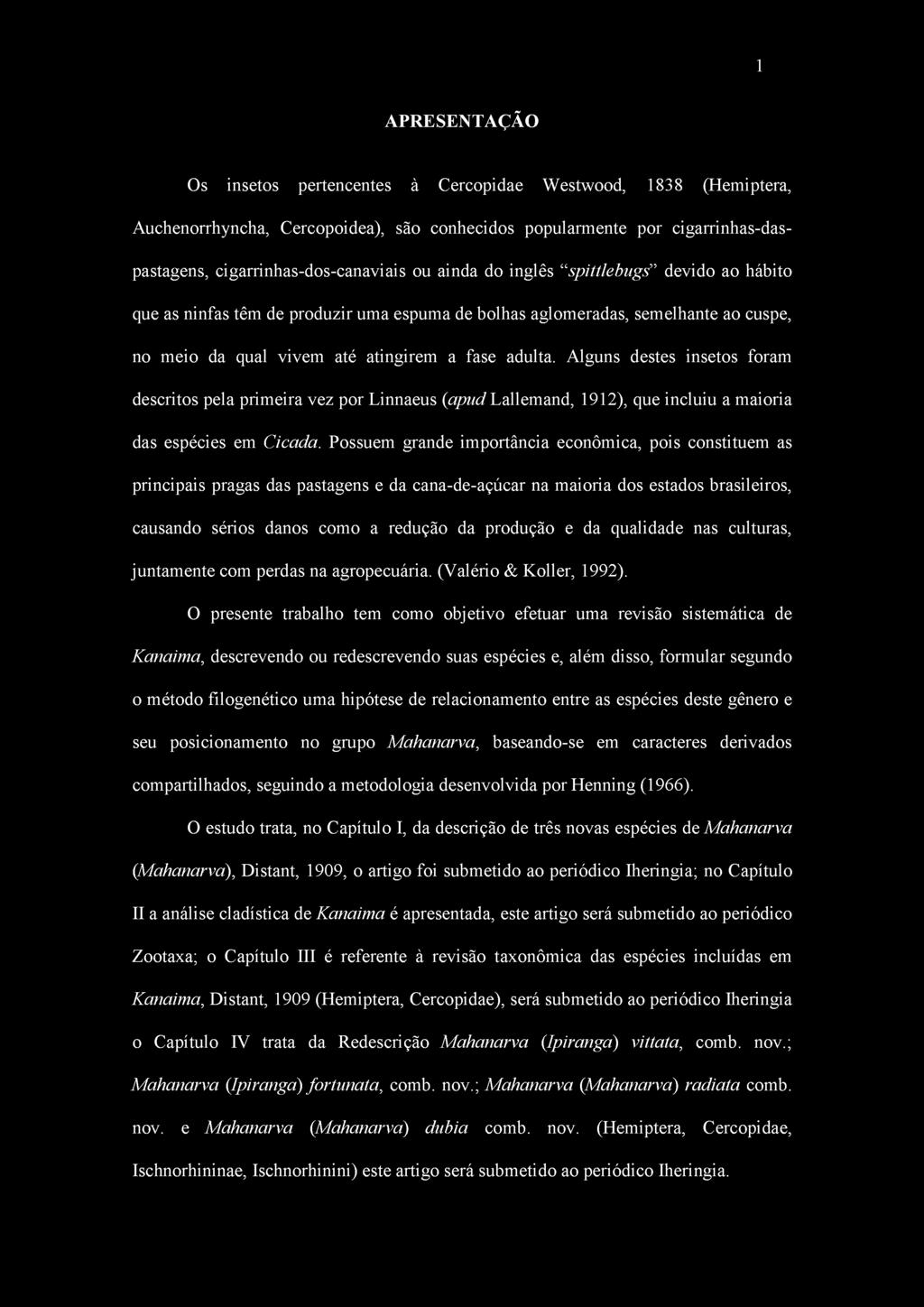 Alguns destes insetos foram descritos pela primeira vez por Linnaeus (aptici Lallemand, 1912), que incluiu a maioria das espécies em Cicada.