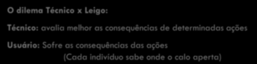 incipiente O dilema Técnico x Leigo: Técnico: avalia melhor as consequências de determinadas ações Usuário: Sofre as