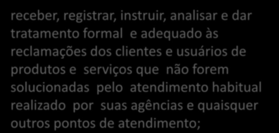 Atribuições da Ouvidoria receber, registrar, instruir, analisar e dar tratamento formal e adequado às reclamações dos clientes e usuários de